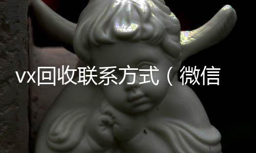 vx回收联系方回收微信平台式（微信回收平台怎么找）